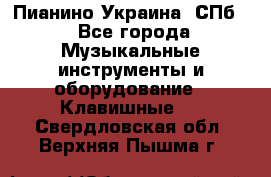 Пианино Украина. СПб. - Все города Музыкальные инструменты и оборудование » Клавишные   . Свердловская обл.,Верхняя Пышма г.